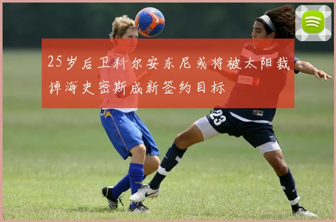 25岁后卫科尔安东尼或将被太阳裁掉海史密斯成新签约目标