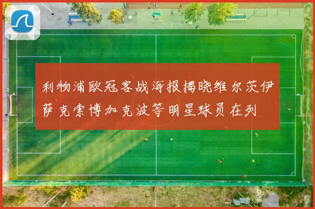 利物浦欧冠客战海报揭晓维尔茨伊萨克索博加克波等明星球员在列