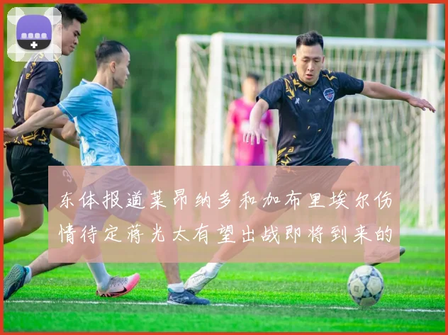 东体报道莱昂纳多和加布里埃尔伤情待定蒋光太有望出战即将到来的比赛