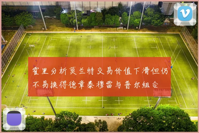 霍里分析莫兰特交易价值下滑但仍不易换得德章泰穆雷与普尔组合