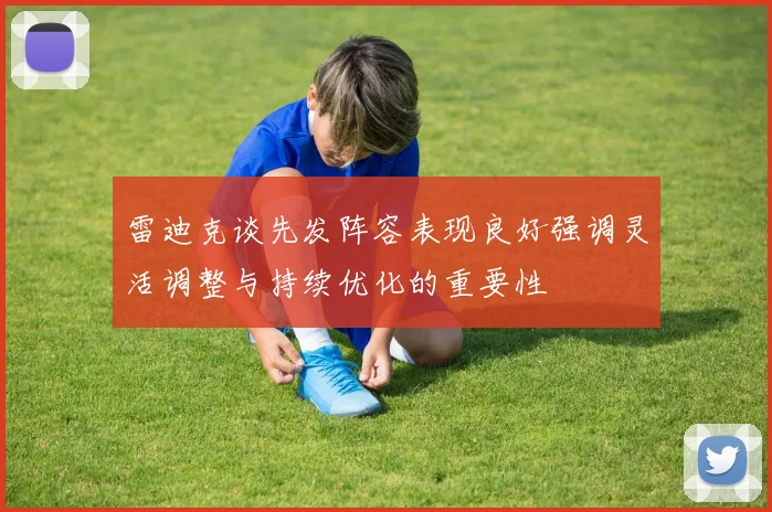 雷迪克谈先发阵容表现良好强调灵活调整与持续优化的重要性