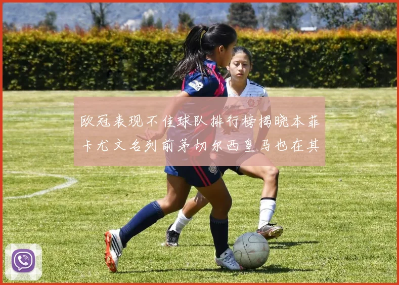 欧冠表现不佳球队排行榜揭晓本菲卡尤文名列前茅切尔西皇马也在其中