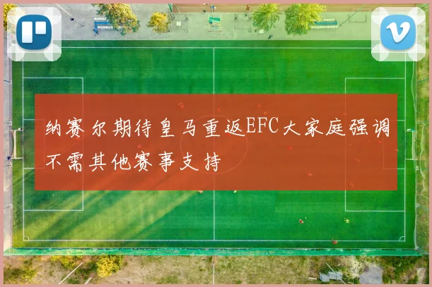 纳赛尔期待皇马重返EFC大家庭强调不需其他赛事支持