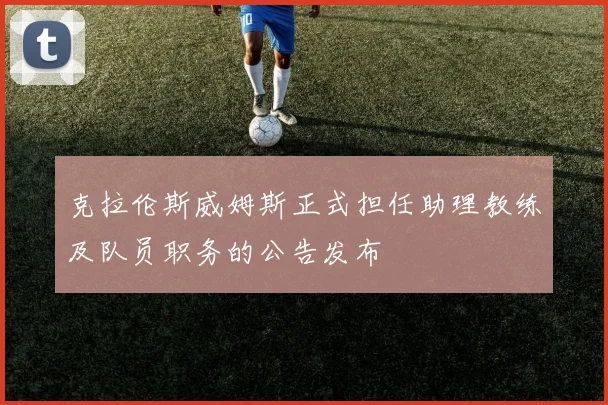 克拉伦斯威姆斯正式担任助理教练及队员职务的公告发布