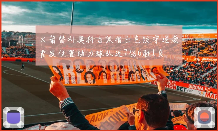 火箭替补奥科吉凭借出色防守逆袭首发位置助力球队近7场6胜1负
