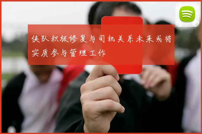 侠队积极修复与司机关系未来或将实质参与管理工作